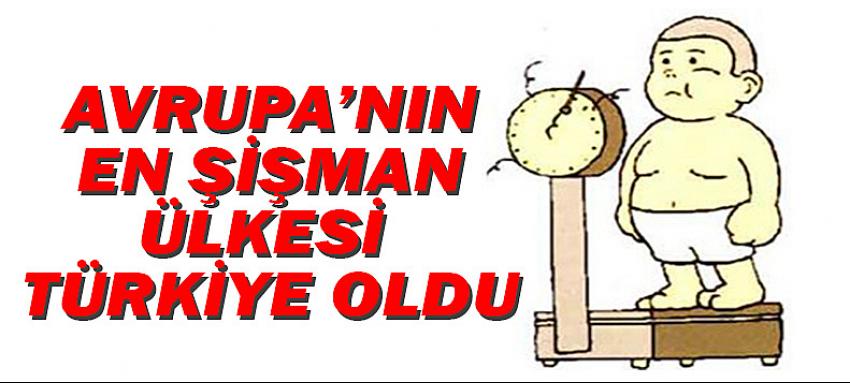 AVRUPA'NIN EN ŞİŞMANI TÜRKİYE!