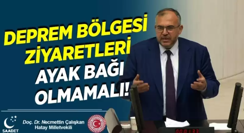 ÇALIŞKAN:DEPREM BÖLGESİNE ZİYARETLERİNİZ HALKA HİZMET İÇİN OLMALI!