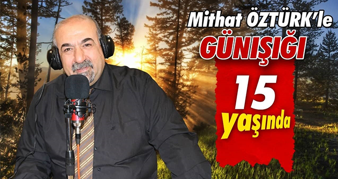 MİTHAT ÖZTÜRK’LE GÜNIŞIĞI 15 YAŞINDA!