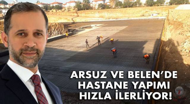 ARSUZ VE BELEN'DE HASTANE YAPIMI HIZLA İLERLİYOR!